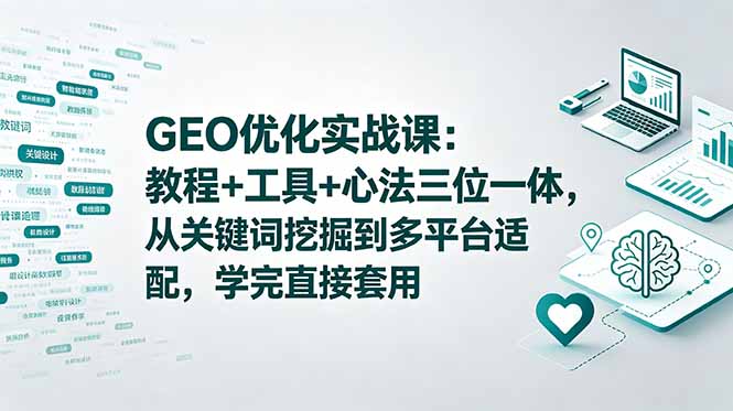 GEO优化实战课：教程+工具+心法三位一体，从关键词挖掘到多平台适配，学完直接套用-小艾项目网