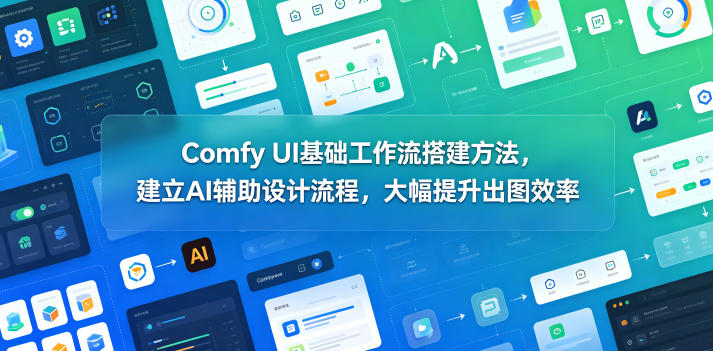 Comfy UI基础工作流搭建方法，建立AI辅助设计流程，大幅提升出图效率-小艾项目网