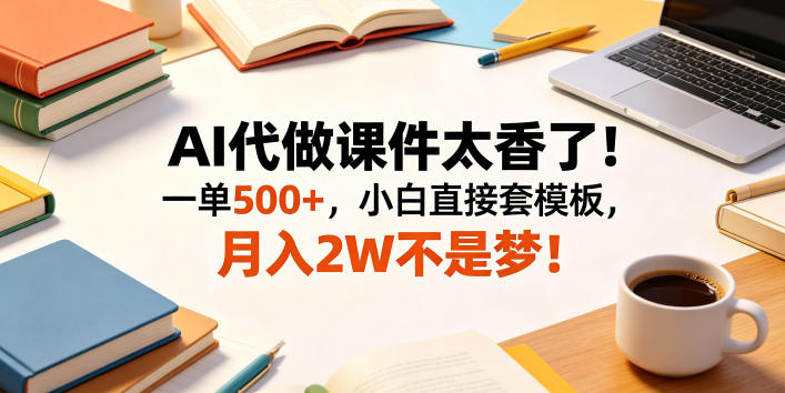 AI代做课件太香了！一单500+，小白直接套模板，月入2W不是梦！【揭秘】-小艾项目网