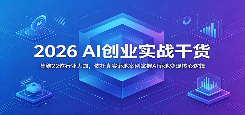 2026 AI创业实战干货：集结22位行业大咖，依托真实落地案例掌握AI落地变现核心逻辑-小艾项目网