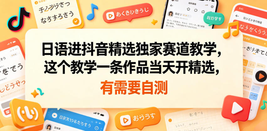 日语进抖音精选独家赛道教学，这个教学一条作品当天开精选，有需要自测-小艾项目网