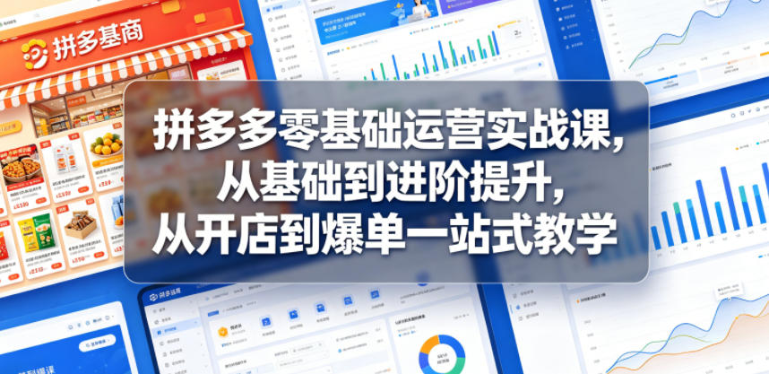 拼多多零基础运营实战课，从基础到进阶提升，从开店到爆单一站式教学-小艾项目网