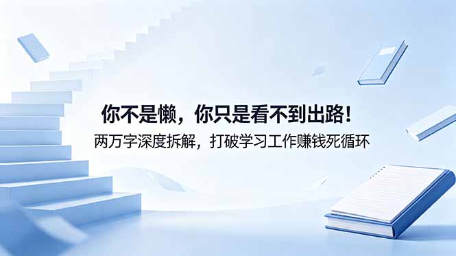 付费文章：你不是懒，你只是看不到出路！两万字深度拆解，打破学习工作赚钱死循环-小艾项目网