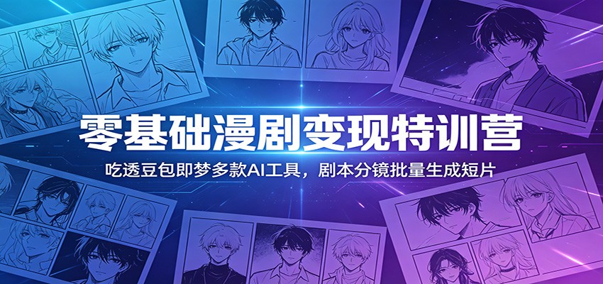 零基础漫剧变现特训营：玩转豆包即梦多款AI工具，剧本分镜批量生成短片-小艾项目网