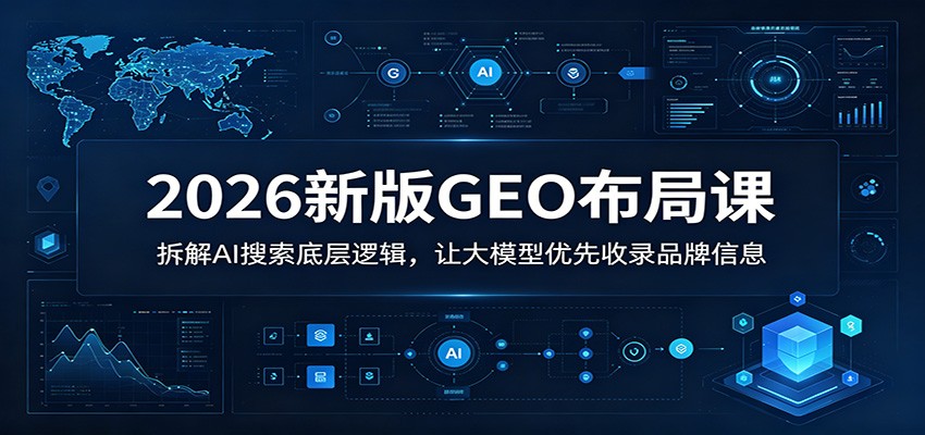 2026新版GEO布局课：拆解AI搜索底层逻辑，让大模型优先收录品牌信息-小艾项目网