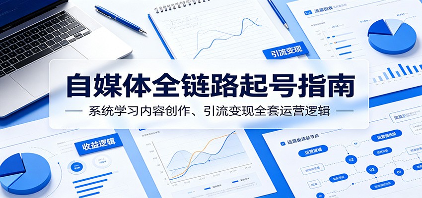 自媒体全链路起号指南：系统学习内容创作、引流变现全套运营逻辑-小艾项目网