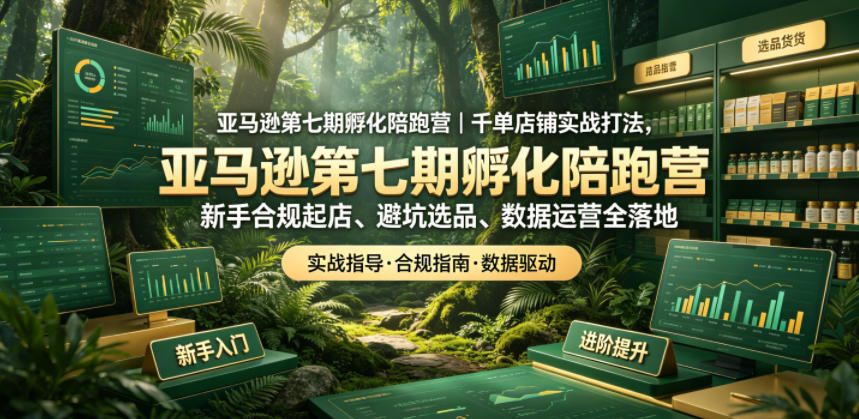 亚马逊第七期孵化陪跑营｜千单店铺实战打法，新手合规起店、避坑选品、数据运营全落地-小艾项目网