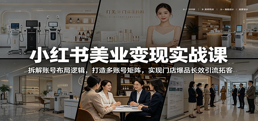 小红书美业变现实战课：拆解账号布局逻辑，打造多账号矩阵，实现门店爆品长效引流拓客-小艾项目网