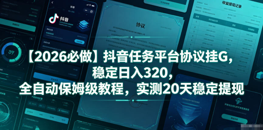 【2026必做】抖音任务平台协议挂G，稳定日入320，全自动保姆级教程，实测20天稳定提现【揭秘】-小艾项目网