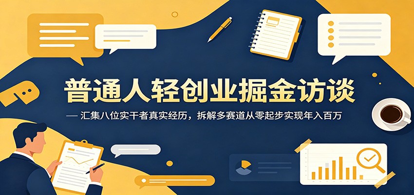 普通人轻创业掘金访谈：汇集八位实干者真实经历，拆解多赛道从零起步实现年入百万-小艾项目网