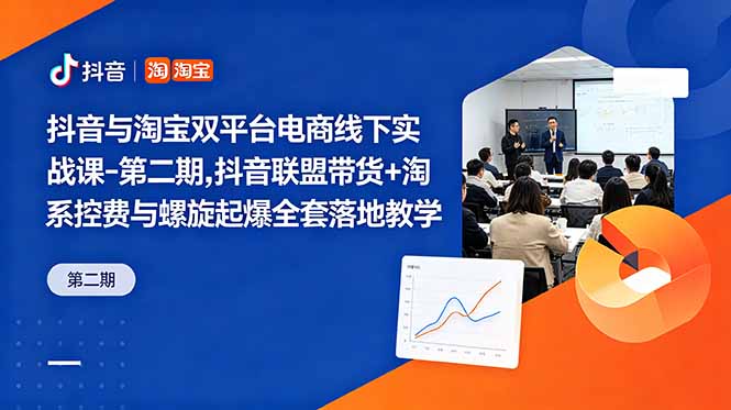 抖音与淘宝双平台电商线下实战课-第二期，抖音联盟带货+淘系控费与螺旋起爆全套落地教学-小艾项目网