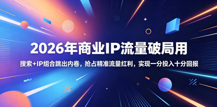 2026年商业IP流量破局用，搜索+IP组合跳出内卷，抢占精准流量红利，实现一分投入十分回报-小艾项目网