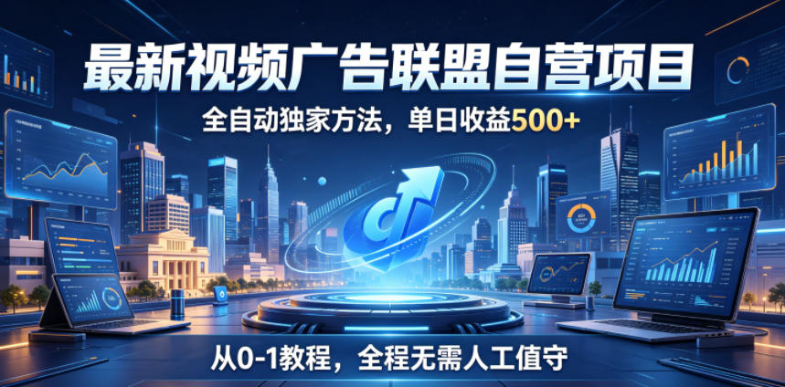 最新视频广告联盟自营项目，全自动独家方法，单日收益500+，从0-1教程，全程无需人工值守【揭秘】-小艾项目网