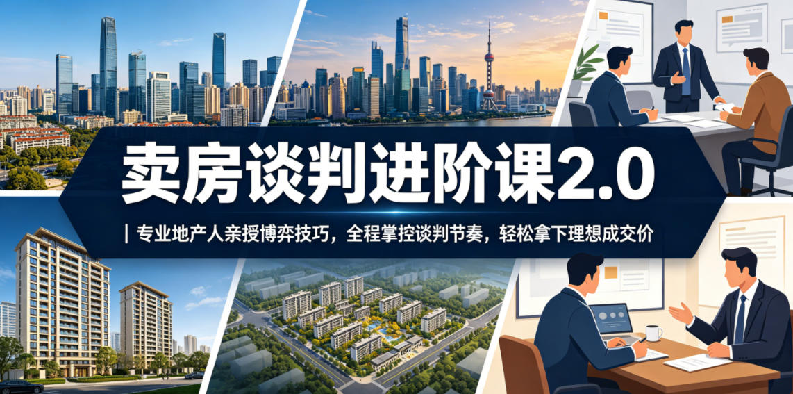 卖房谈判进阶课2.0｜专业地产人亲授博弈技巧，全程掌控谈判节奏，轻松拿下理想成交价-小艾项目网