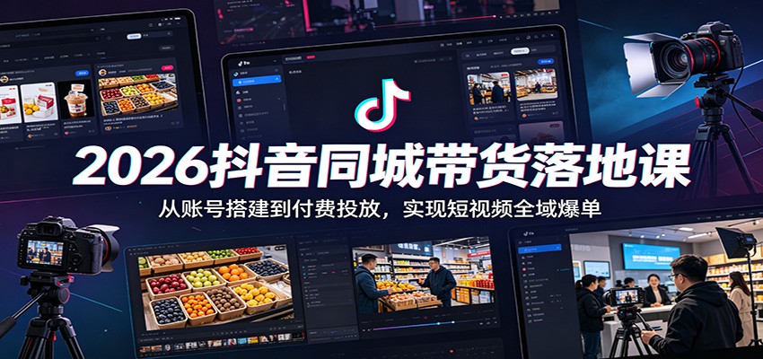 2026抖音同城带货落地课:从账号搭建到付费投放,实现短视频全域爆单-小艾项目网