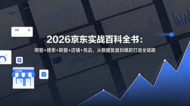 2026京东实战百科全书：商智+搜索+联盟+店铺+竞品，从数据复盘到爆款打造全链路-小艾项目网