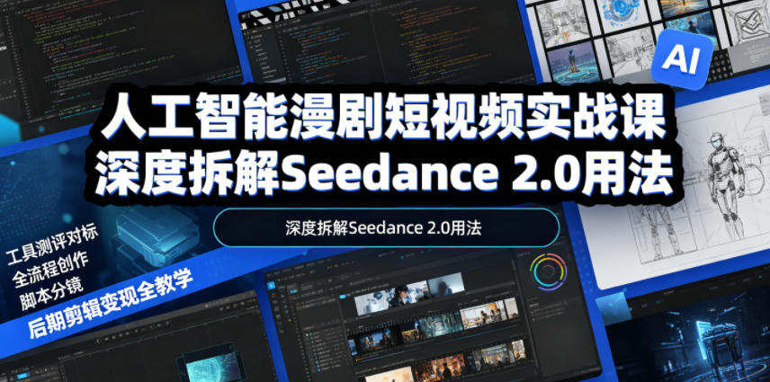 人工智能漫剧短视频实战课，深度拆解Seedance 2.0用法，工具测评对标+全流程创作+脚本分镜+后期剪辑变现全教学-小艾项目网