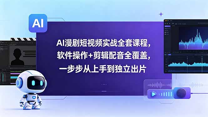AI漫剧短视频实战全套课程，软件操作+剪辑配音全覆盖，一步步从上手到独立出片-小艾项目网