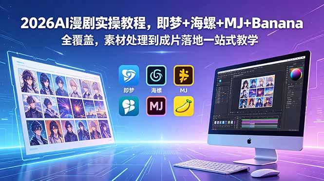 2026AI漫剧实操教程，即梦+海螺+MJ+Banana全覆盖，素材处理到成片落地一站式教学-小艾项目网
