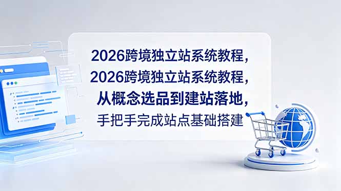 2026跨境独立站系统教程，从概念选品到建站落地，手把手完成站点基础搭建-小艾项目网