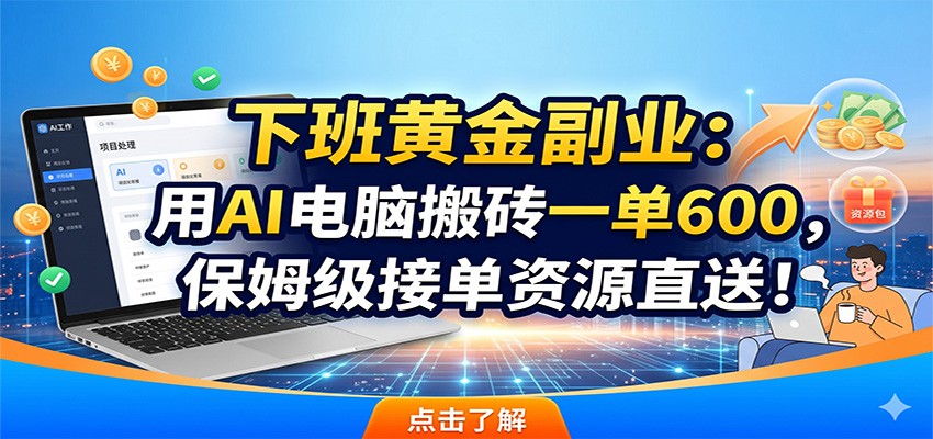 下班黄金副业：用AI电脑搬砖一单600，保姆级接单资源直送！-小艾项目网