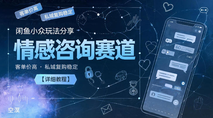 闲鱼小众玩法分享,情感咨询赛道,客单价高,私域复购稳定【详细教程】-小艾项目网