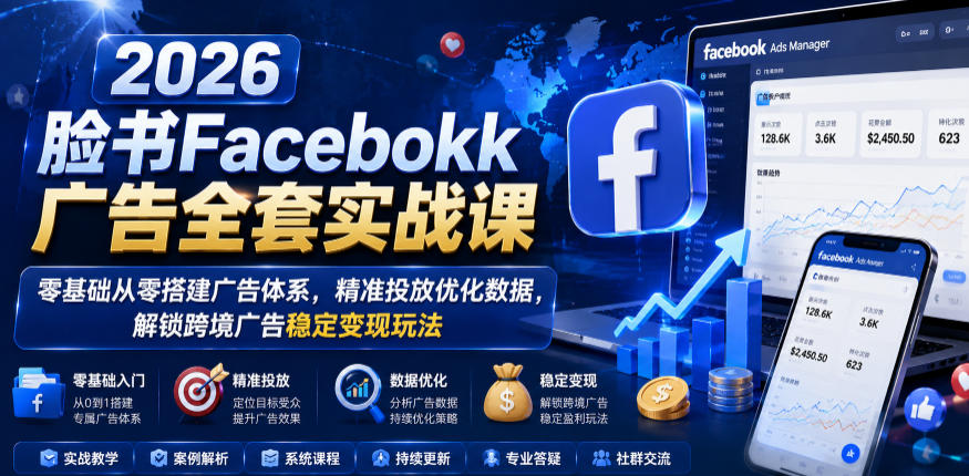 2026脸书Facebook广告全套实战课,零基础从零搭建广告体系,精准投放优化数据,解锁跨境广告稳定变现玩法-小艾项目网