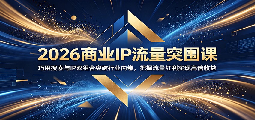 2026商业IP流量突围课：巧用搜索与IP双组合突破行业内卷，把握流量红利实现高倍收益-小艾项目网