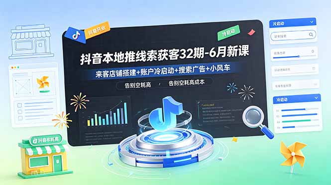 抖音本地推线索获客32期-6月新课：来客店铺搭建+账户冷启动+搜索广告+小风车，告别空耗高成本-小艾项目网