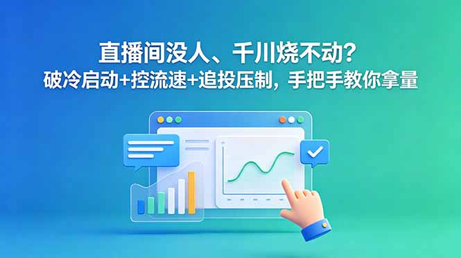 直播间没人、千川烧不动？破冷启动+控流速+追投压制，手把手教你拿量-小艾项目网