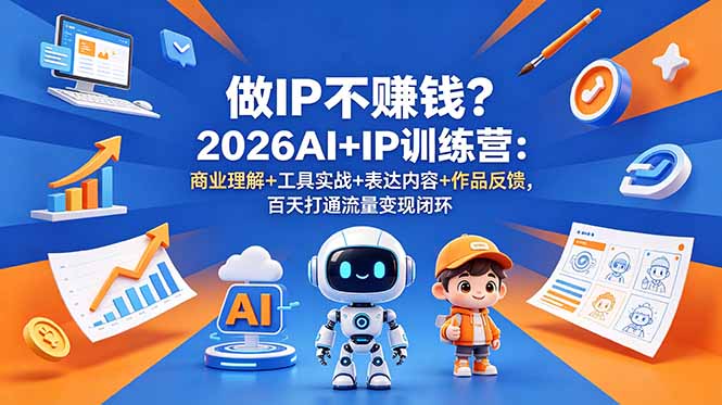 做IP不赚钱？2026AI+IP训练营：商业理解+工具实战+表达内容+作品反馈，百天打通流量变现闭环-小艾项目网