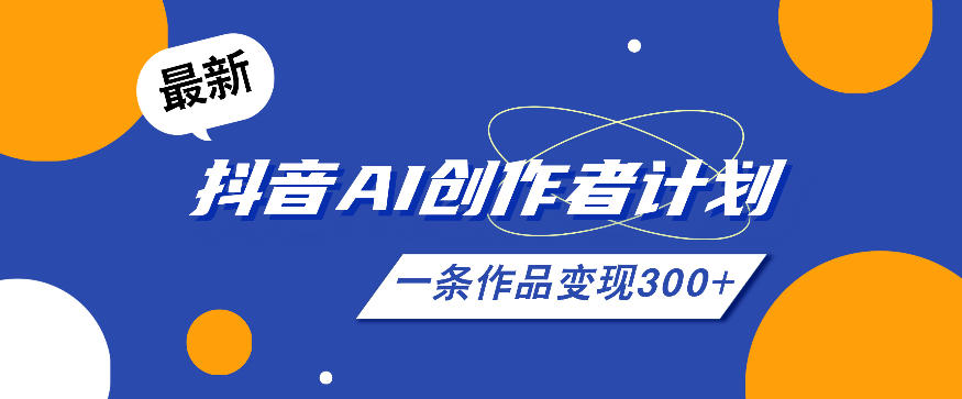 26年最新抖音AI创作者计划实操课程，一条作品变现300+-小艾项目网
