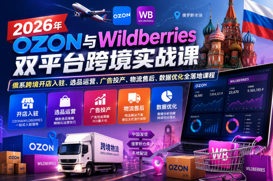 2026年OZON与Wildberries双平台跨境实战课，俄系跨境开店入驻、选品运营、广告投产、物流售后、数据优化全落地课程-小艾项目网