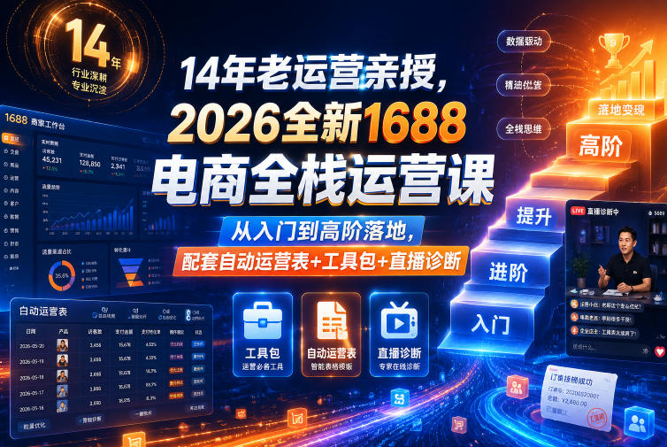 14年老运营亲授,2026全新1688电商全栈运营课,从入门到高阶落地,配套自动运营表+工具包+直播诊断等-小艾项目网