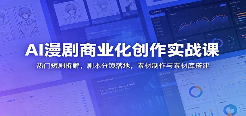 AI漫剧商业化创作实战课:热门短剧拆解,剧本分镜落地,素材制作与素材库搭建-小艾项目网