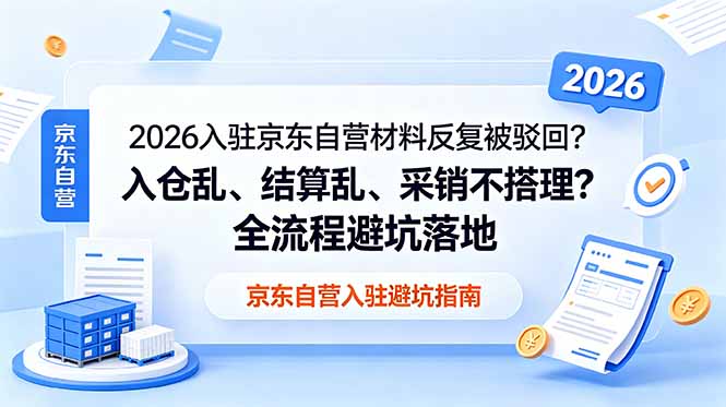 2026入驻京东自营材料反复被驳回？入仓乱、结算乱、采销不搭理？全流程避坑落地-小艾项目网