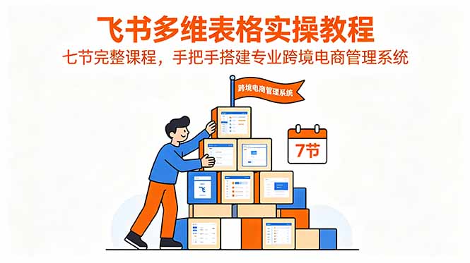 飞书多维表格实操教程,七节完整课程,手把手搭建专业跨境电商管理系统-小艾项目网