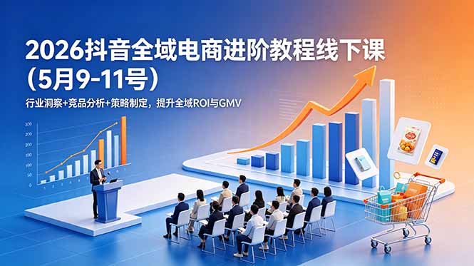 2026抖音全域电商进阶教程线下课(5月9-11号-小艾项目网