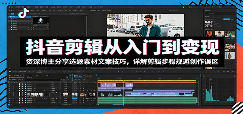 抖音剪辑从入门到变现:资深博主分享选题素材文案技巧,详解剪辑步骤规避创作误区-小艾项目网