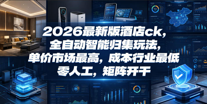 2026最新版酒店ck，全自动智能归集玩法，单价市场最高，成本行业最低，零人工，矩阵开干【揭秘】-小艾项目网
