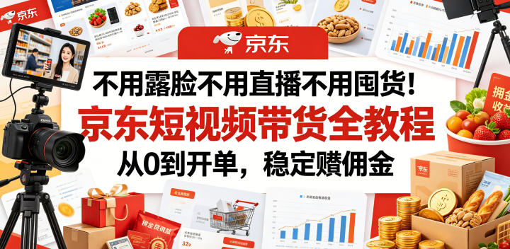 不用露脸不用直播不用囤货！京东短视频带货全教程，从0到开单，稳定賺佣金-小艾项目网