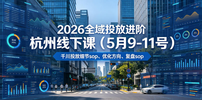 2026全域投放进阶杭州线下课(5月9-11号)，包括千川投放细节sop、优化方向、复盘sop(20小时录音+字幕)-小艾项目网