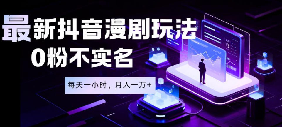 最新蓝海风口项目，抖音漫剧，0粉不实名每天一小时，月入1W+【揭秘】-小艾项目网