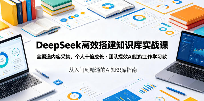 DeepSeek高效搭建知识库实战课,全渠道内容采集,个人十倍成长・团队提效,AI赋能工作学习-小艾项目网