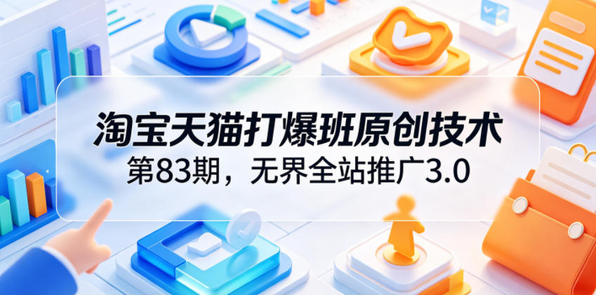淘宝天猫打爆班原创技术第83期,无界全站推广3.0,实现店铺高投产爆单增收-小艾项目网