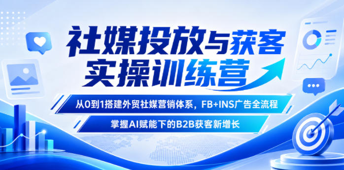 社媒投放与获客实操训练营,从0到1搭建外贸社媒营销体系,FB+INS广告全流程,掌握AI赋能下的B2B获客新增长-小艾项目网