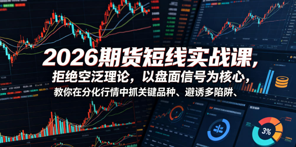 2026期货短线实战课,拒绝空泛理论,以盘面信号为核心,教你在分化行情中抓关键品种、避诱多陷阱-小艾项目网