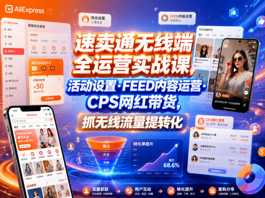 速卖通无线端全运营实战课,活动设置・FEED内容运营・CPS网红带货,抓无线流量提转化-小艾项目网