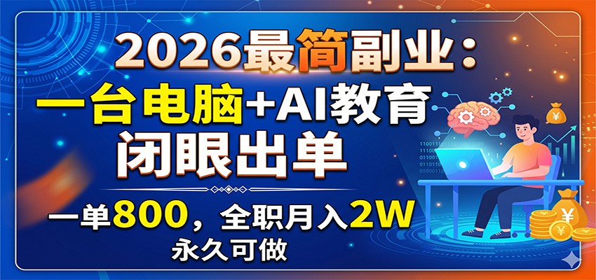 2026最简副业：一台电脑+AI教育，闭眼出单，一单800，全职月入2W，永久可做-小艾项目网