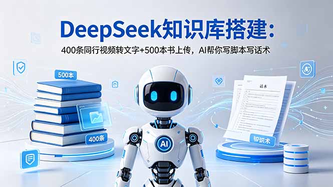 DeepSeek知识库搭建：400条同行视频转文字+500本书上传，AI帮你写脚本写话术-小艾项目网